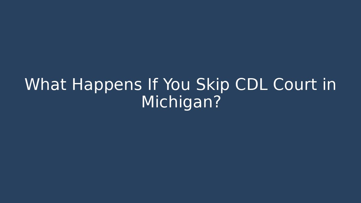 What Happens If You Skip CDL Court in Michigan?