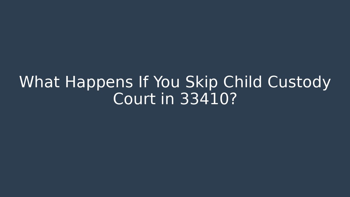 What Happens If You Skip Child Custody Court in 33410?