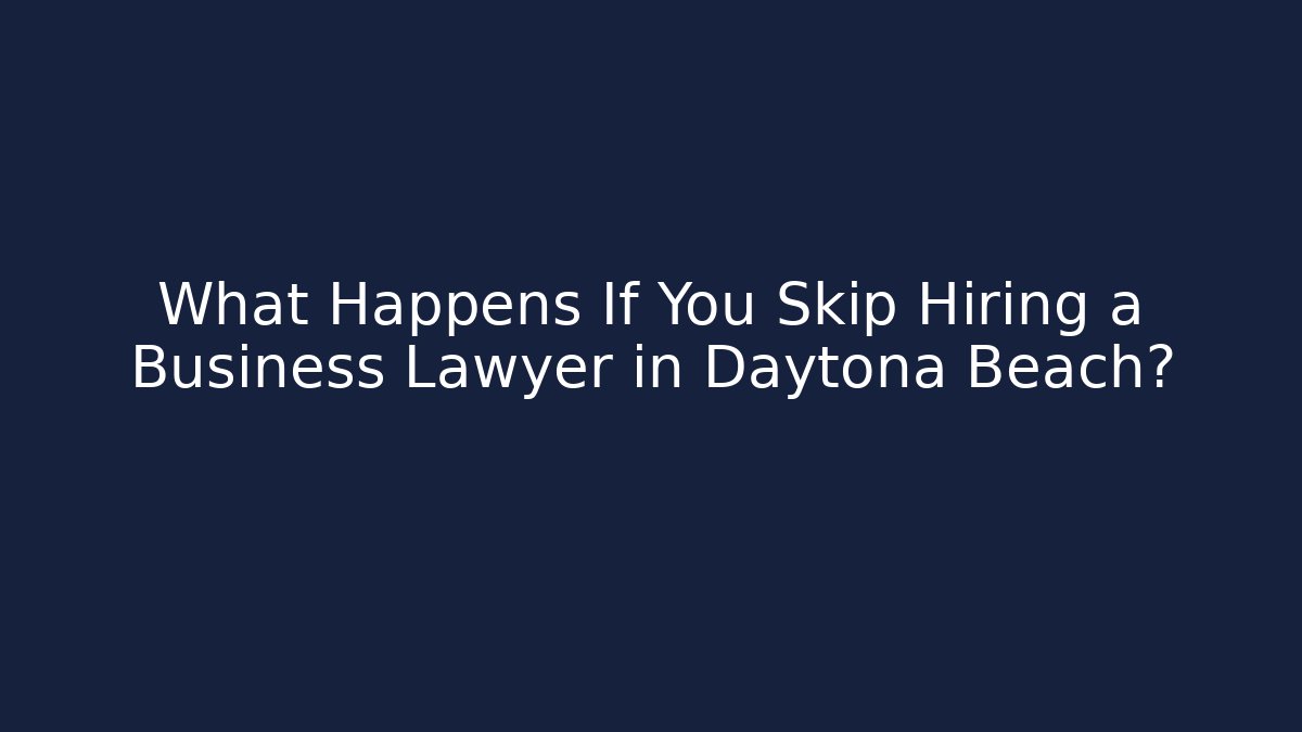What Happens If You Skip Hiring a Business Lawyer in Daytona Beach?