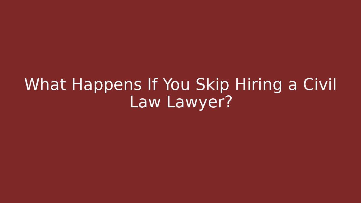 What Happens If You Skip Hiring a Civil Law Lawyer?