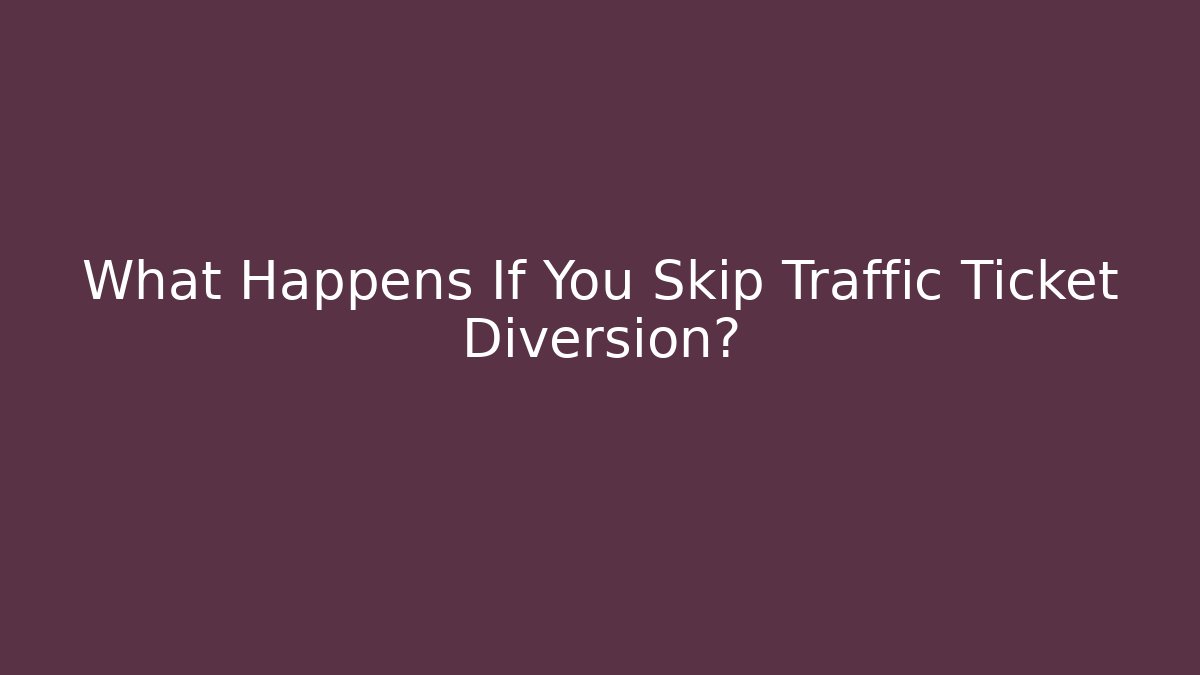 What Happens If You Skip Traffic Ticket Diversion?