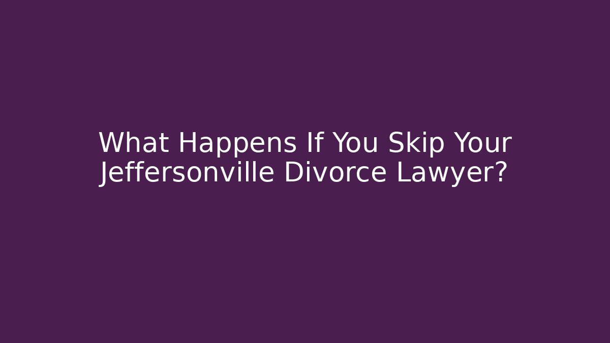 What Happens If You Skip Your Jeffersonville Divorce Lawyer?