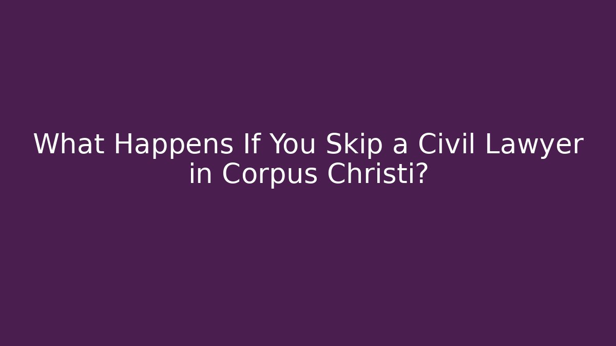 What Happens If You Skip a Civil Lawyer in Corpus Christi?