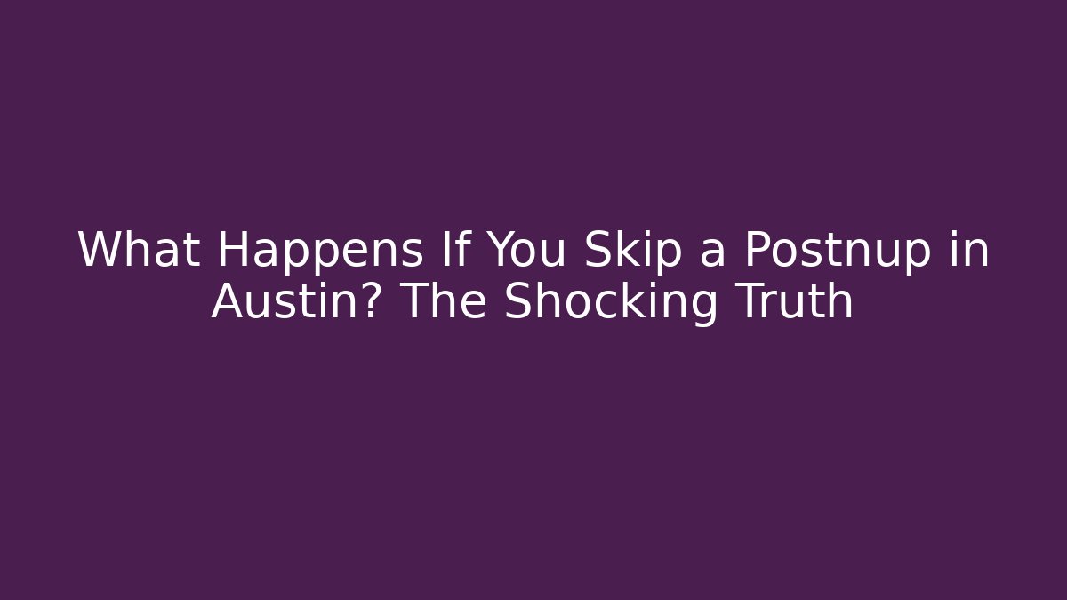 What Happens If You Skip a Postnup in Austin? The Shocking Truth