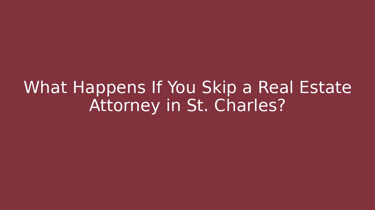 What Happens If You Skip a Real Estate Attorney in St. Charles?