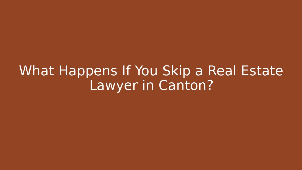 What Happens If You Skip a Real Estate Lawyer in Canton?