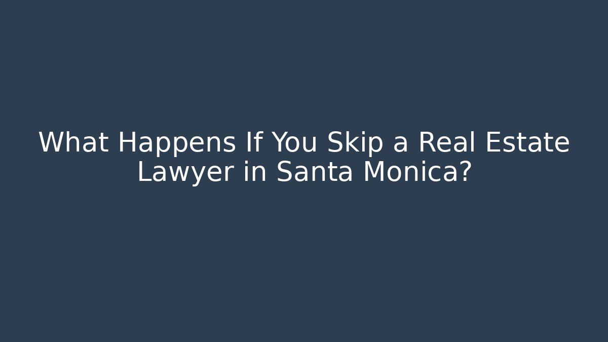 What Happens If You Skip a Real Estate Lawyer in Santa Monica? - WealthxGroup