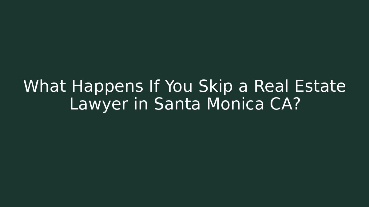 What Happens If You Skip a Real Estate Lawyer in Santa Monica CA?