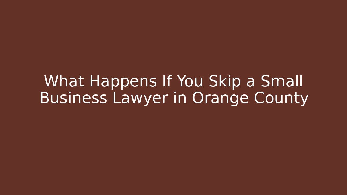 What Happens If You Skip a Small Business Lawyer in Orange County