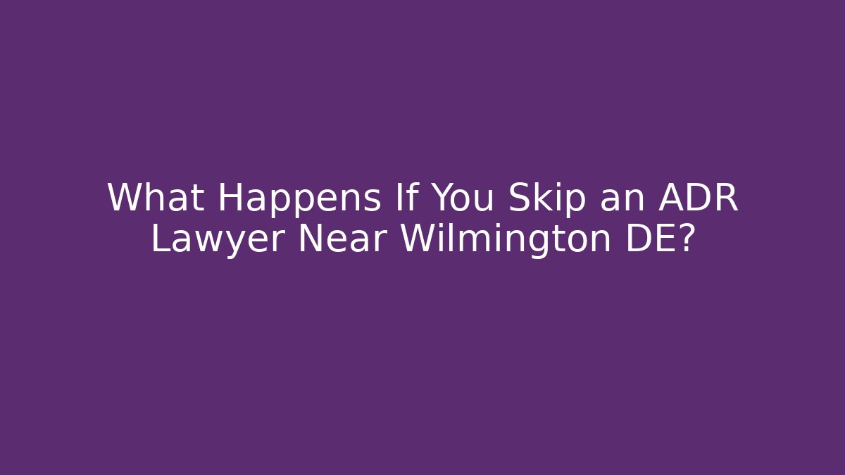 What Happens If You Skip an ADR Lawyer Near Wilmington DE?