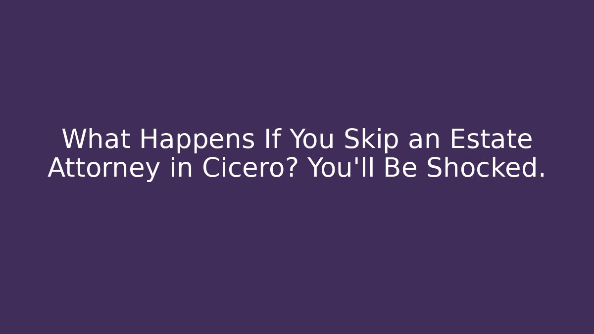 What Happens If You Skip an Estate Attorney in Cicero? You’ll Be Shocked.