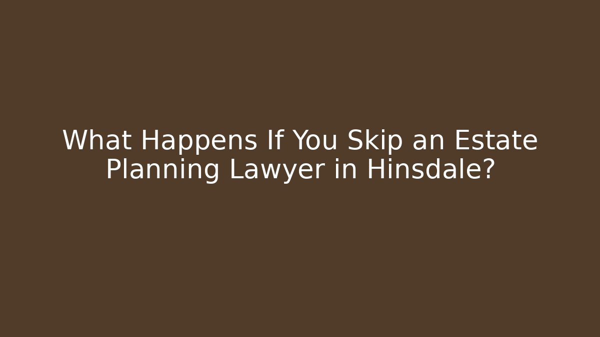 What Happens If You Skip an Estate Planning Lawyer in Hinsdale?
