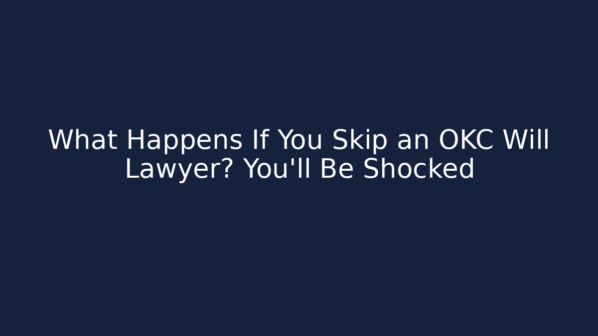What Happens If You Skip an OKC Will Lawyer? You’ll Be Shocked