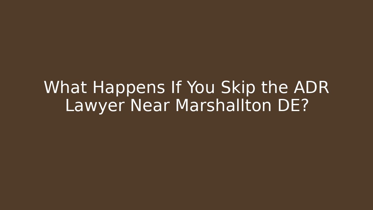 What Happens If You Skip the ADR Lawyer Near Marshallton DE?