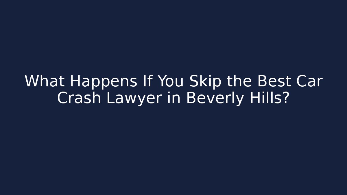 What Happens If You Skip the Best Car Crash Lawyer in Beverly Hills?