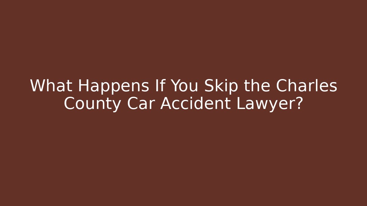 What Happens If You Skip the Charles County Car Accident Lawyer?