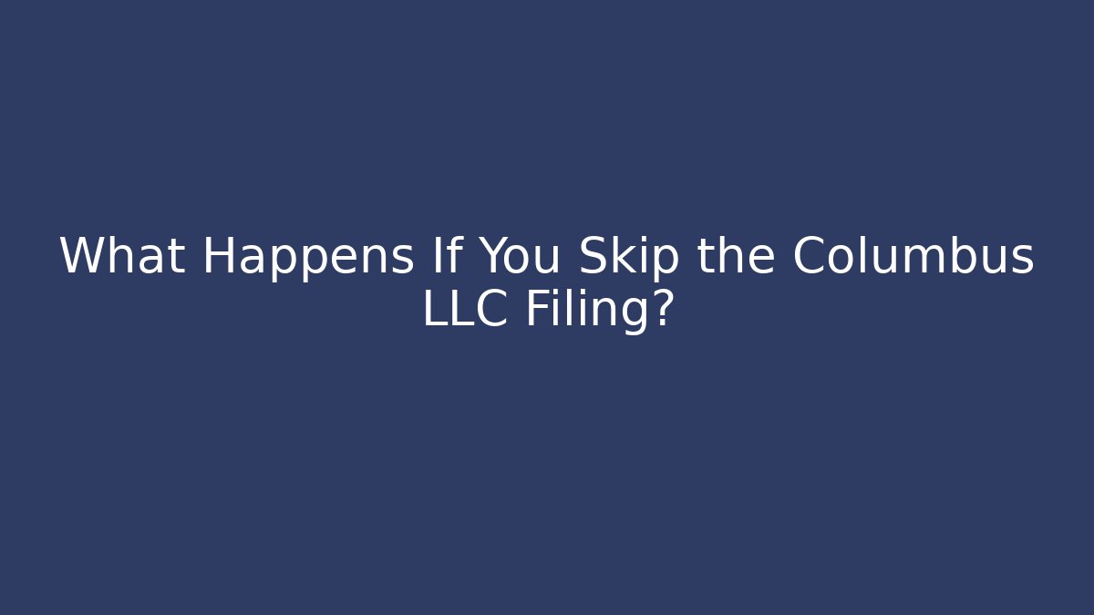 What Happens If You Skip the Columbus LLC Filing? - WealthxGroup