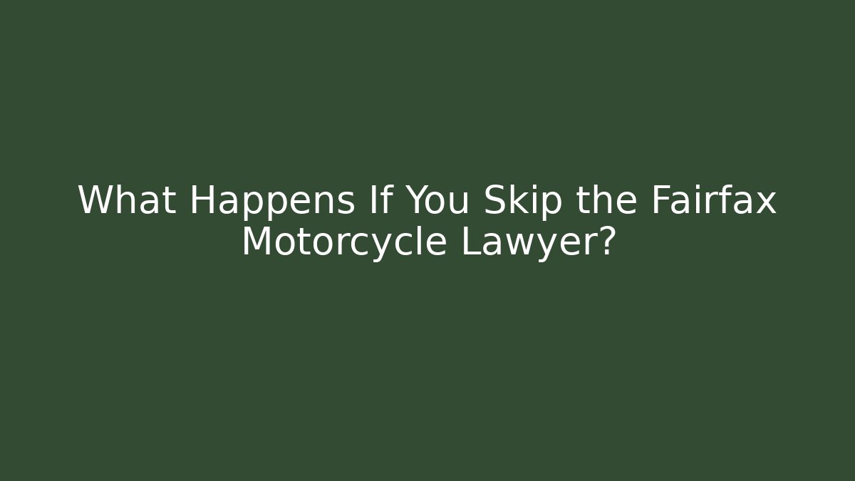 What Happens If You Skip the Fairfax Motorcycle Lawyer?