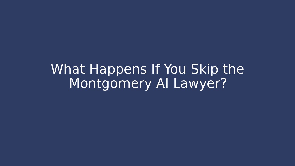 What Happens If You Skip the Montgomery Al Lawyer?
