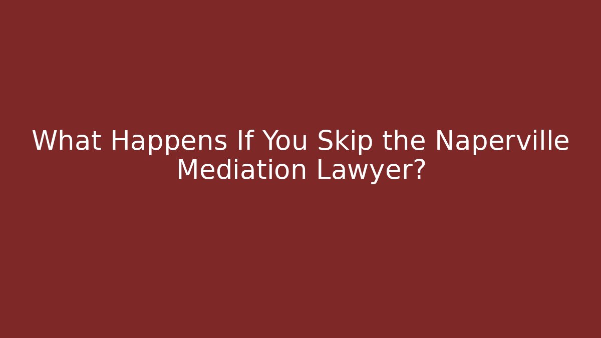 What Happens If You Skip the Naperville Mediation Lawyer?