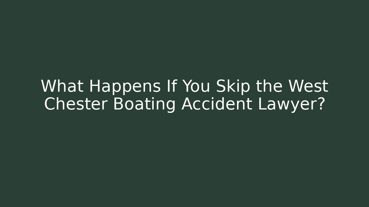 What Happens If You Skip the West Chester Boating Accident Lawyer?