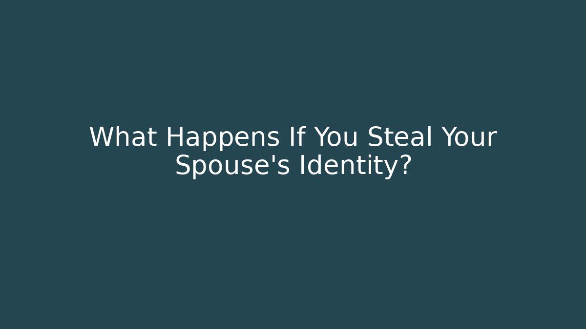 What Happens If You Steal Your Spouse's Identity?