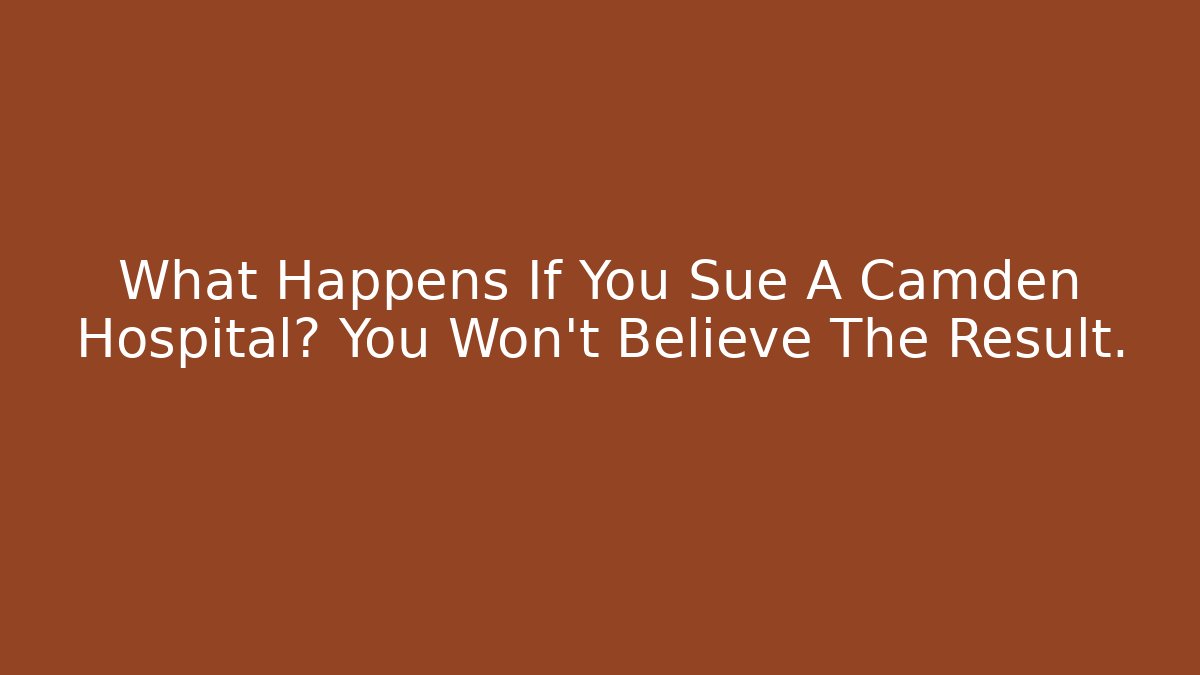 What Happens If You Sue A Camden Hospital? You Won’t Believe The Result.