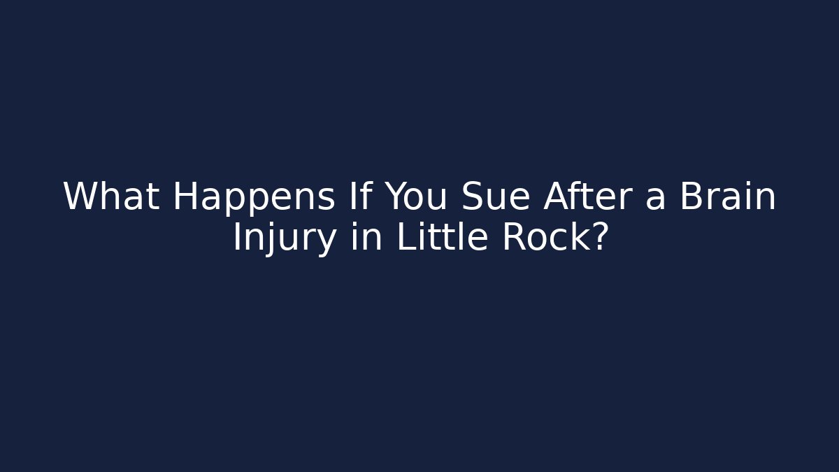 What Happens If You Sue After a Brain Injury in Little Rock?