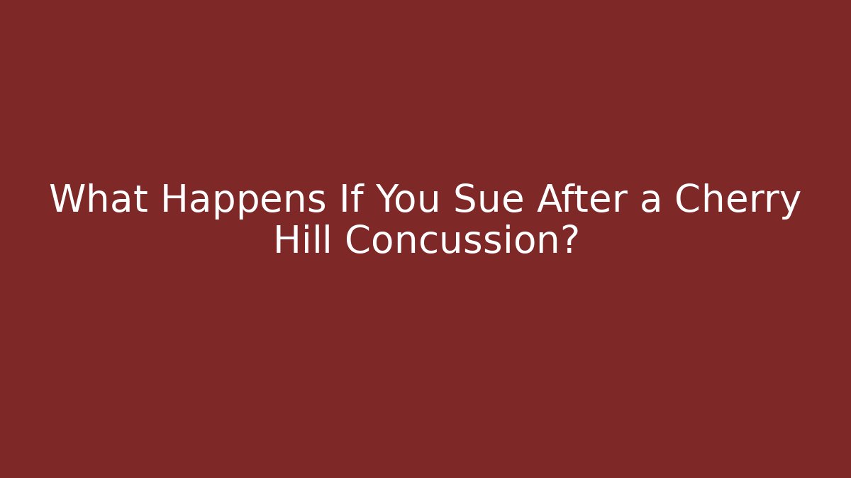 What Happens If You Sue After a Cherry Hill Concussion?