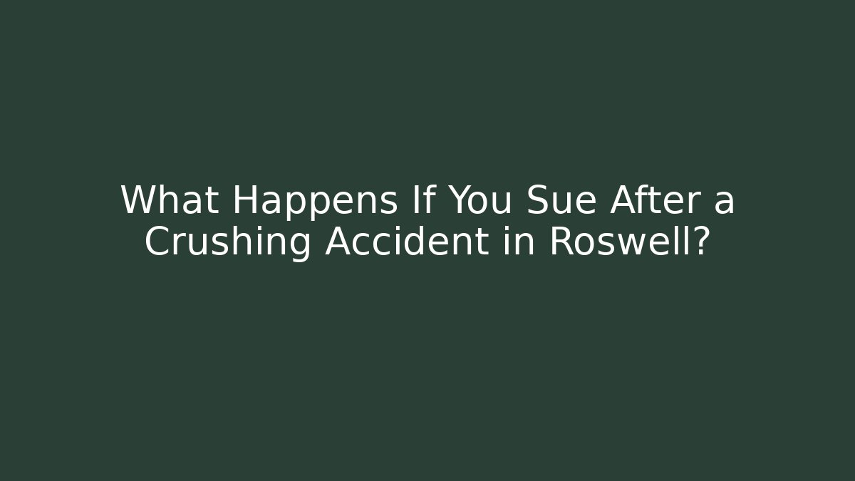 What Happens If You Sue After a Crushing Accident in Roswell?