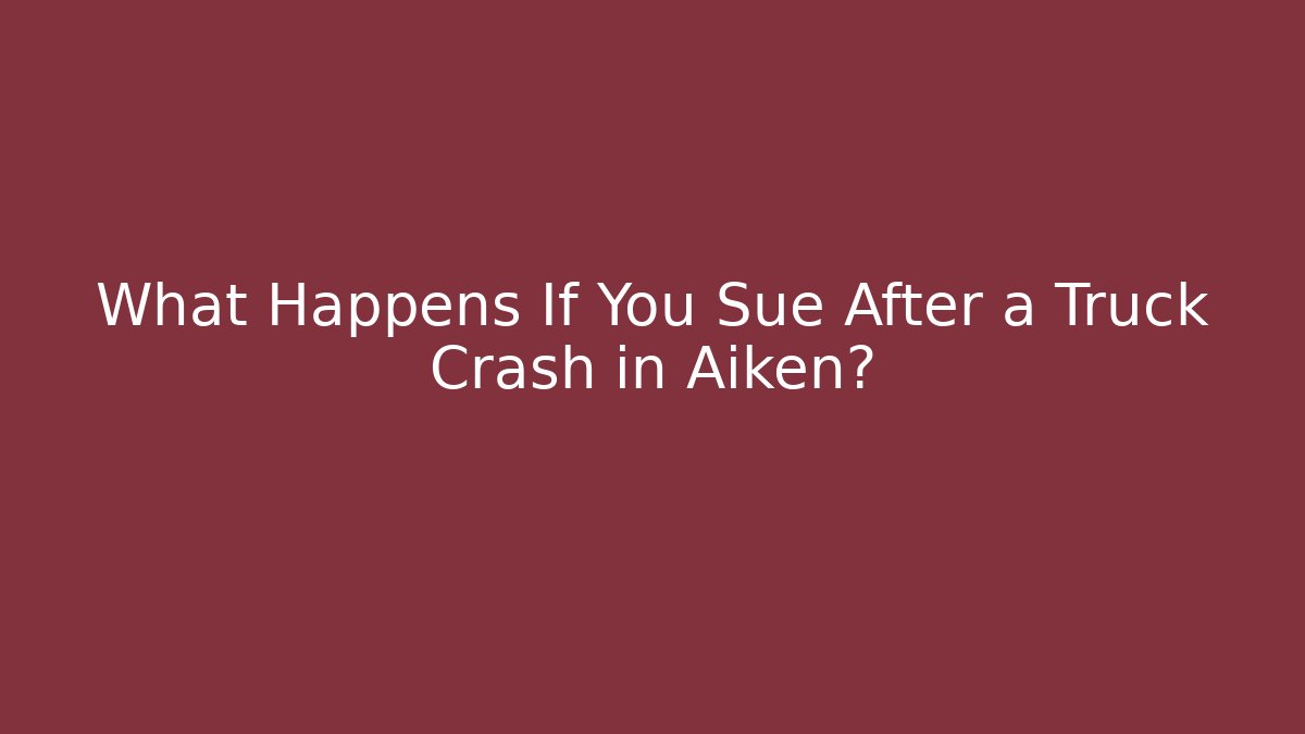 What Happens If You Sue After a Truck Crash in Aiken?