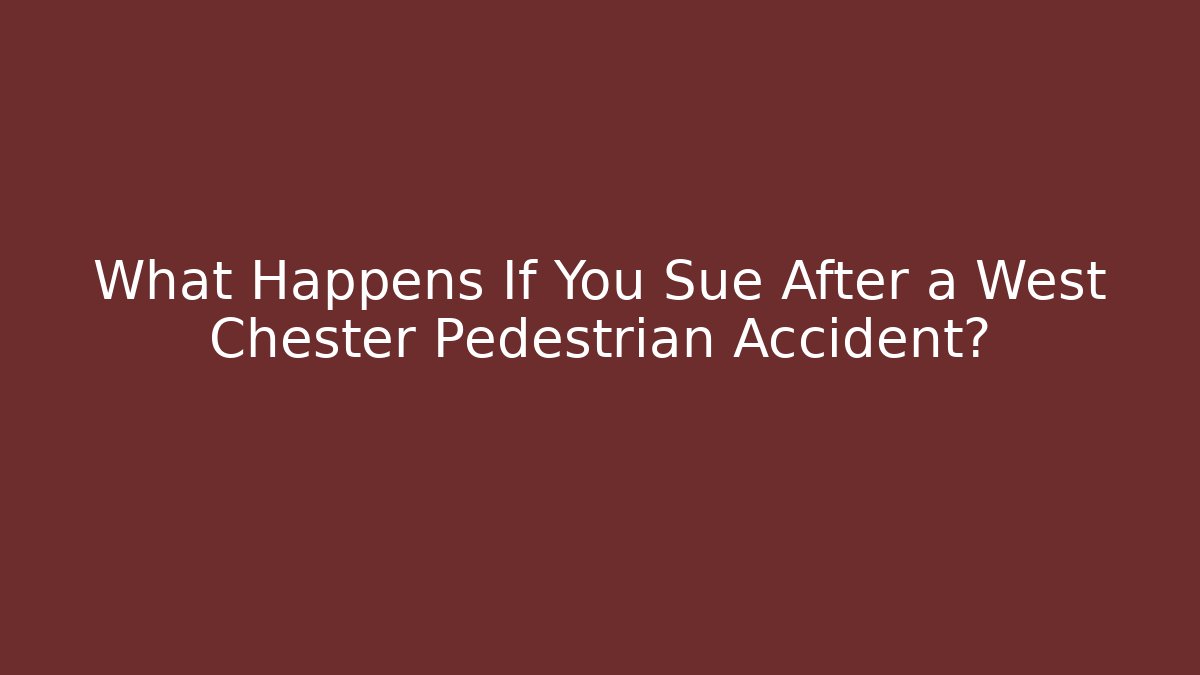 What Happens If You Sue After a West Chester Pedestrian Accident?