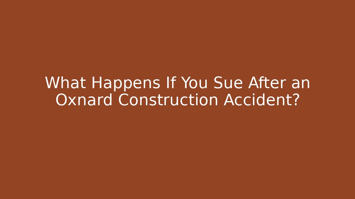 What Happens If You Sue After an Oxnard Construction Accident?