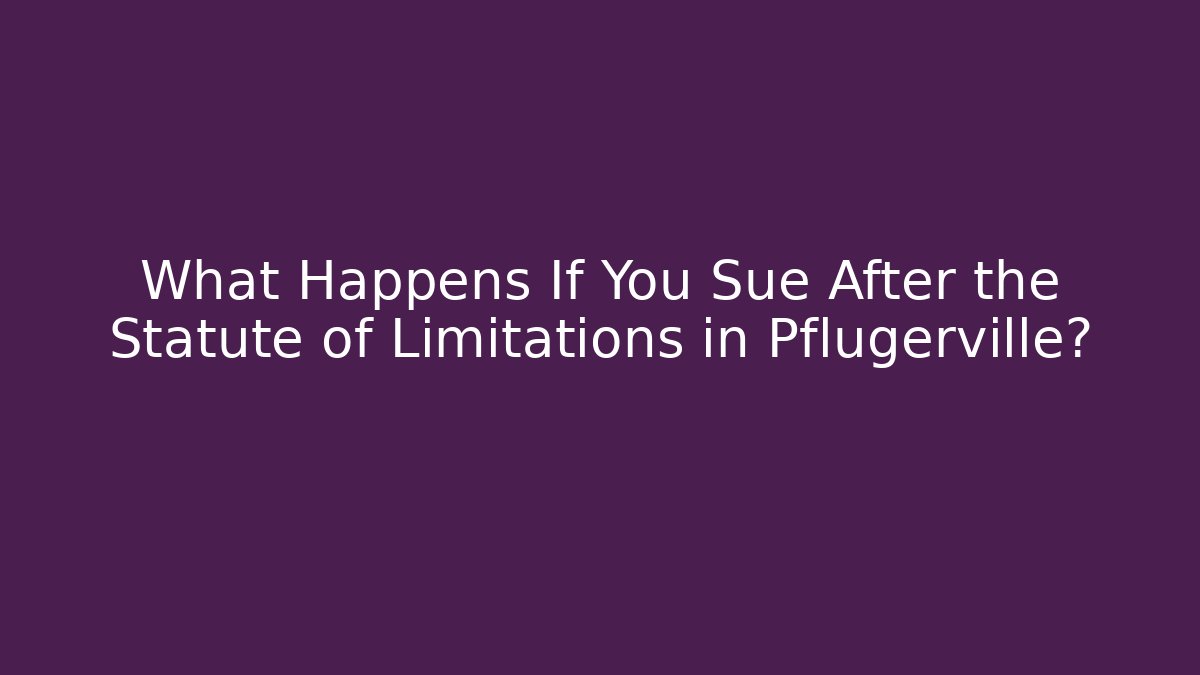 What Happens If You Sue After the Statute of Limitations in Pflugerville?