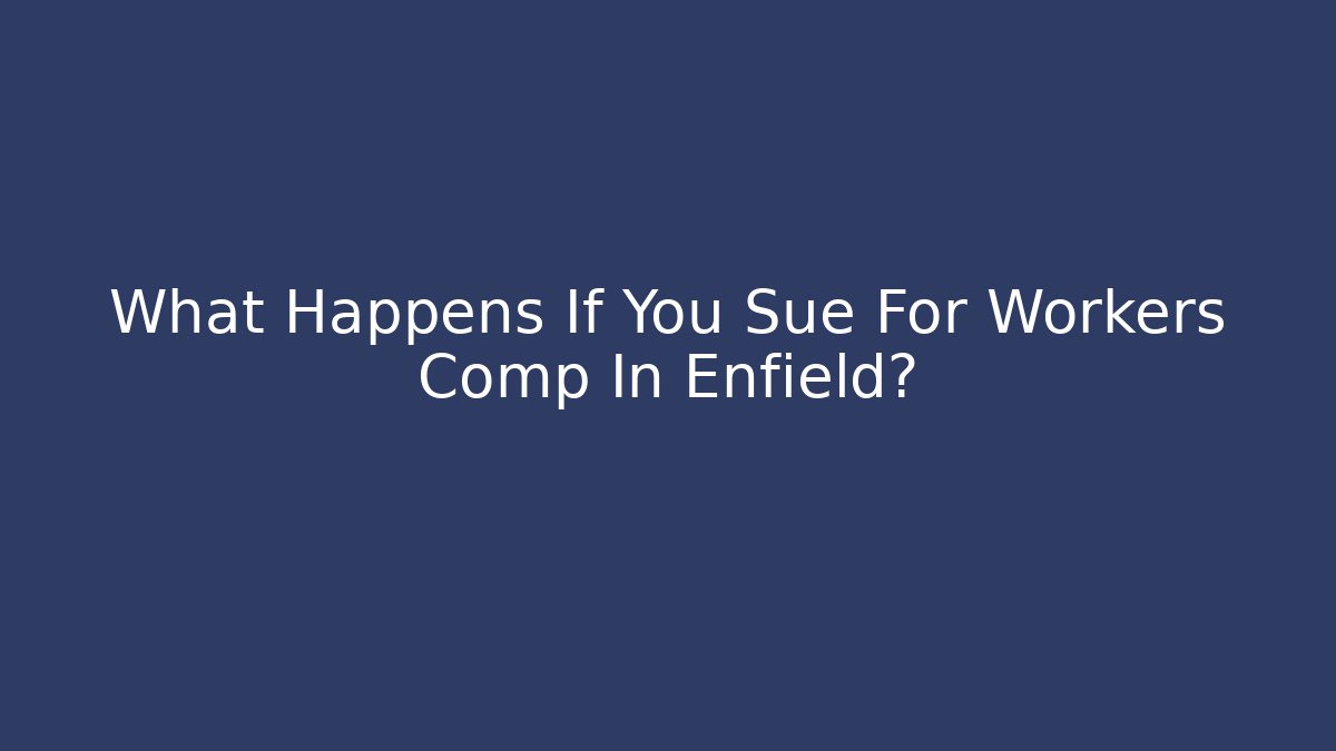 What Happens If You Sue For Workers Comp In Enfield?