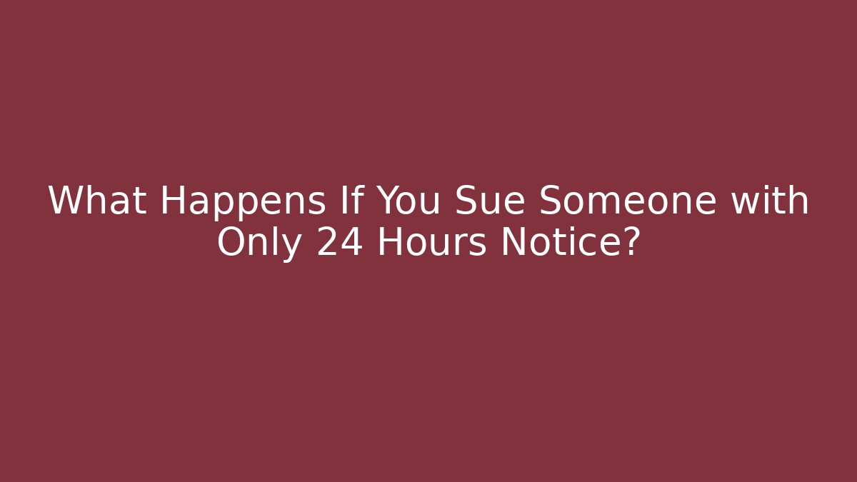 What Happens If You Sue Someone with Only 24 Hours Notice?