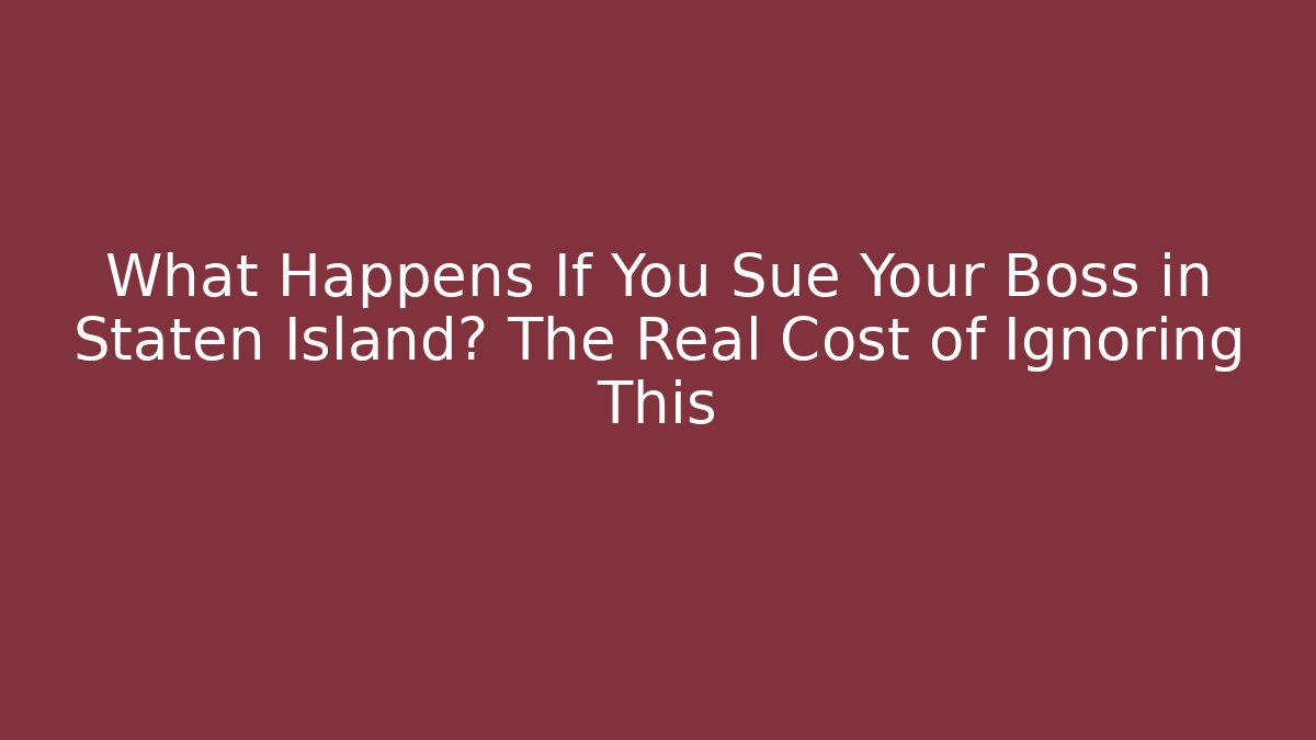 What Happens If You Sue Your Boss in Staten Island? The Real Cost of Ignoring This