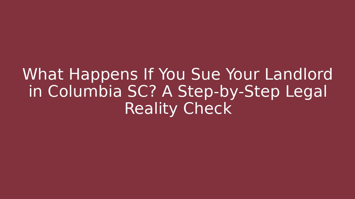 What Happens If You Sue Your Landlord in Columbia SC? A Step-by-Step Legal Reality Check