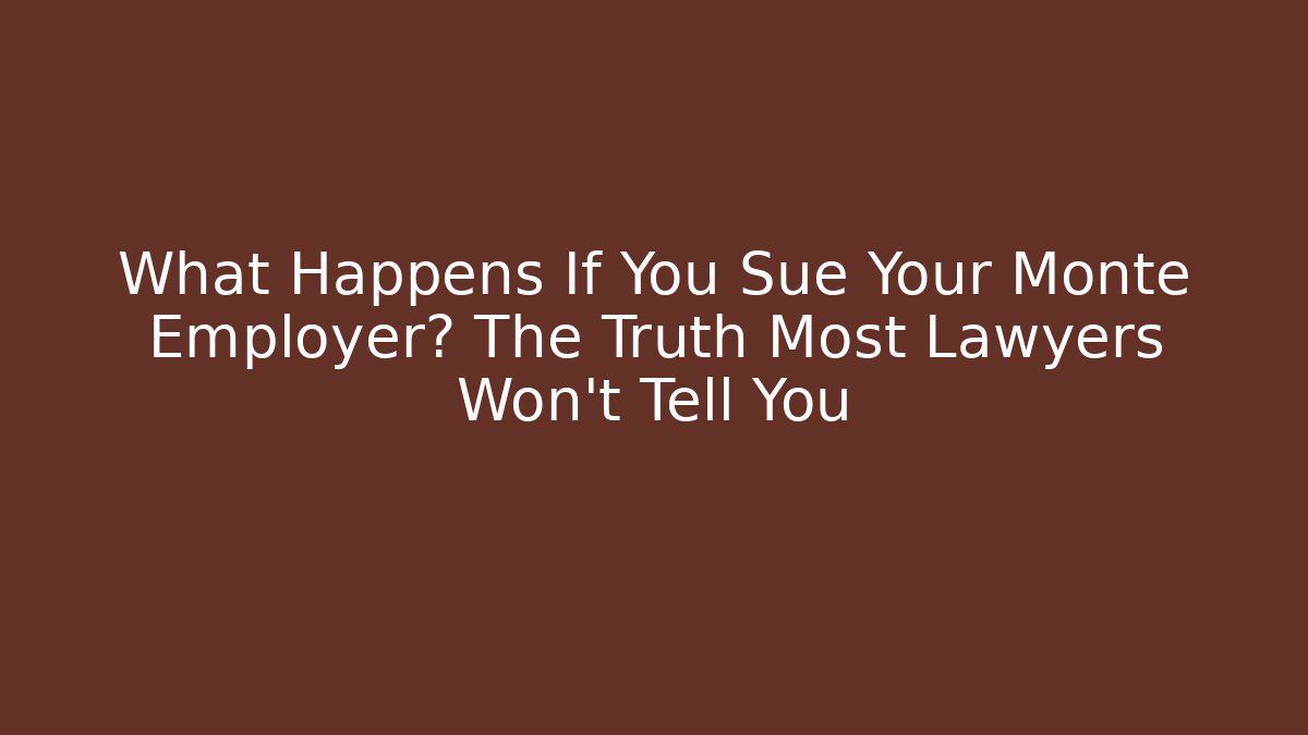 What Happens If You Sue Your Monte Employer? The Truth Most Lawyers Won't Tell You