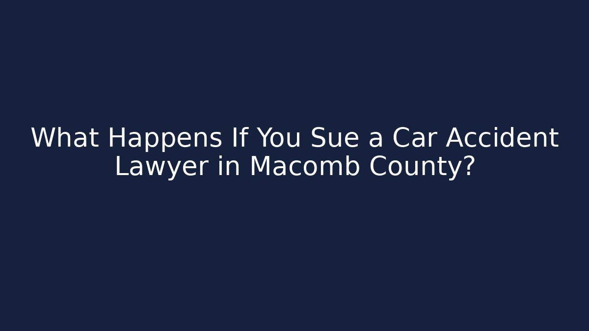 What Happens If You Sue a Car Accident Lawyer in Macomb County?