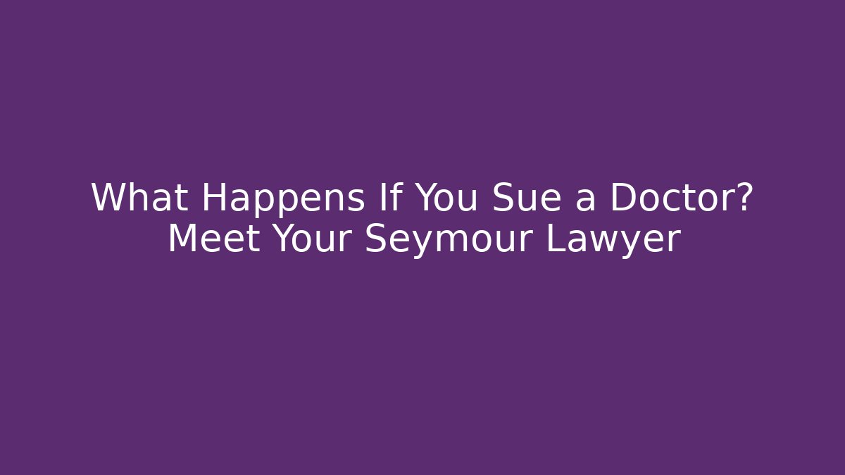 What Happens If You Sue a Doctor? Meet Your Seymour Lawyer