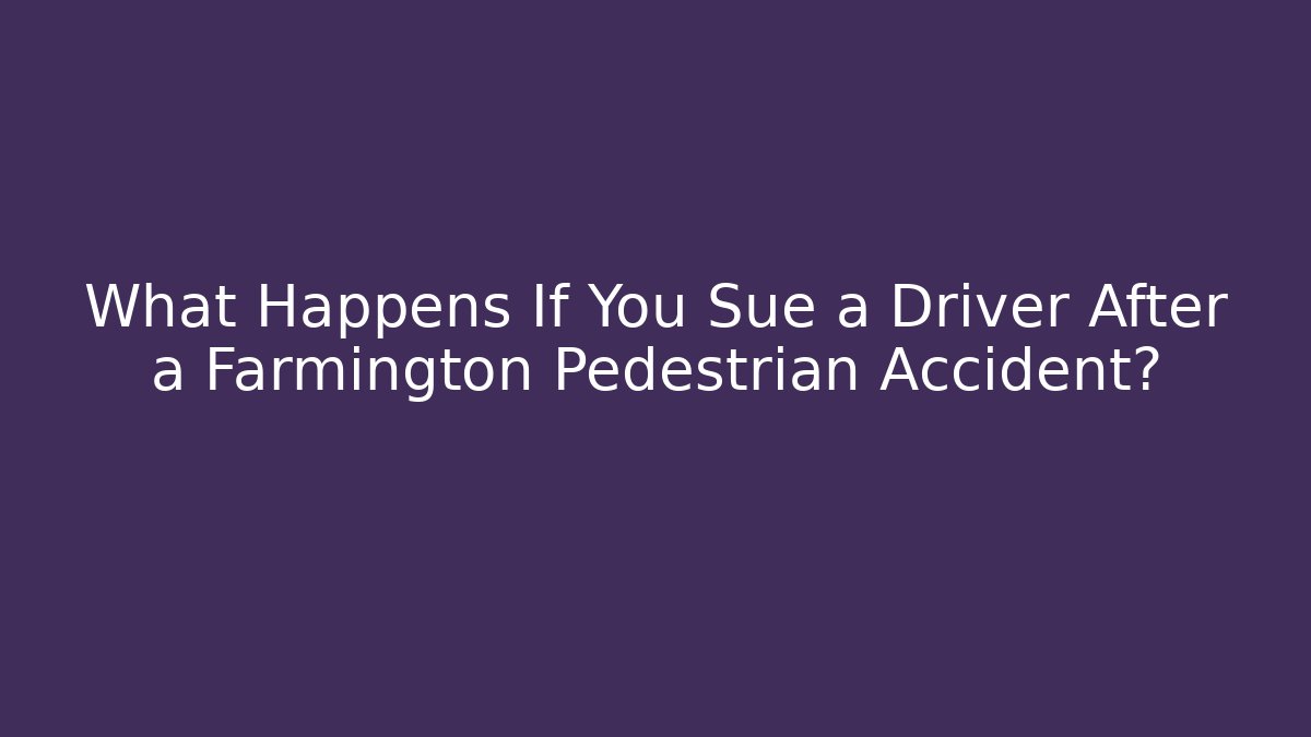 What Happens If You Sue a Driver After a Farmington Pedestrian Accident?
