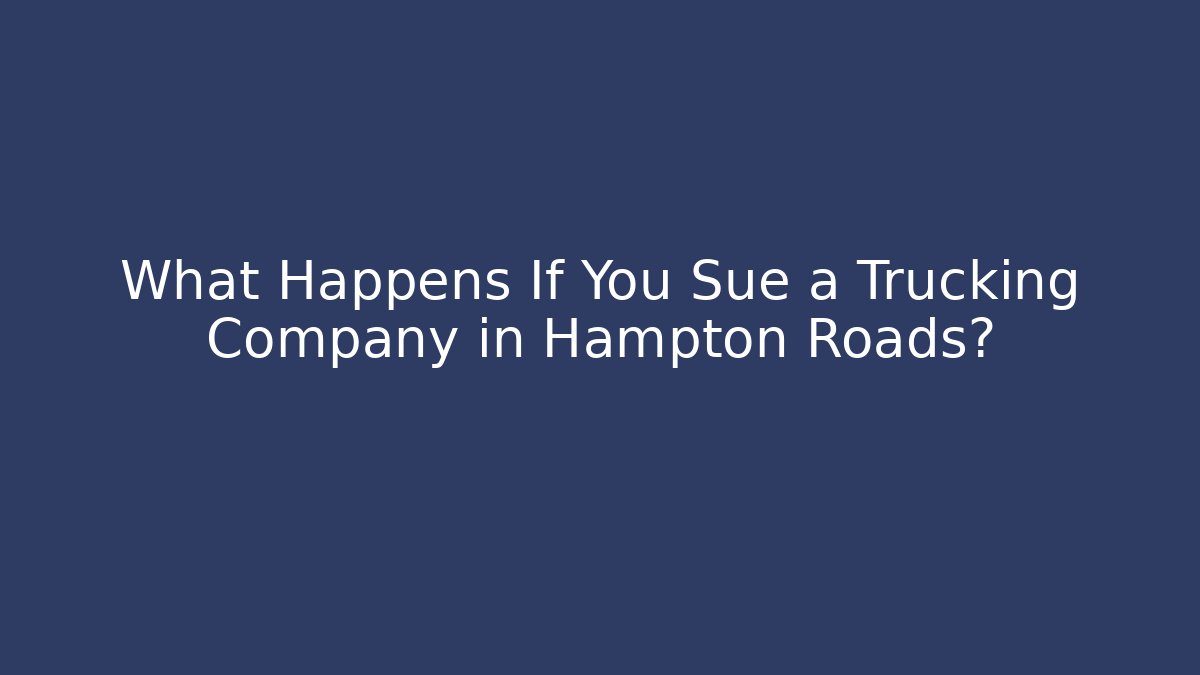 What Happens If You Sue a Trucking Company in Hampton Roads?