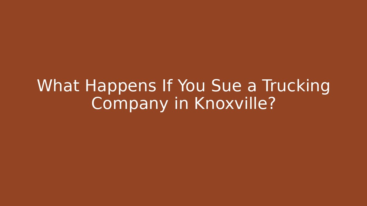 What Happens If You Sue a Trucking Company in Knoxville?