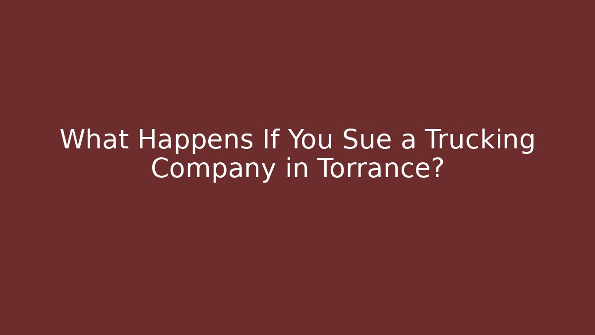 What Happens If You Sue a Trucking Company in Torrance?