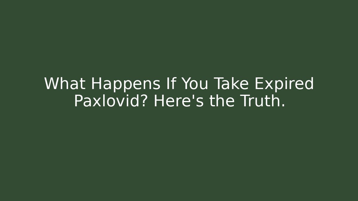 What Happens If You Take Expired Paxlovid? Here’s the Truth.