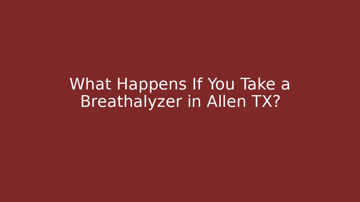 What Happens If You Take a Breathalyzer in Allen TX?