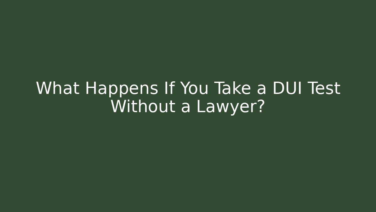 What Happens If You Take a DUI Test Without a Lawyer?