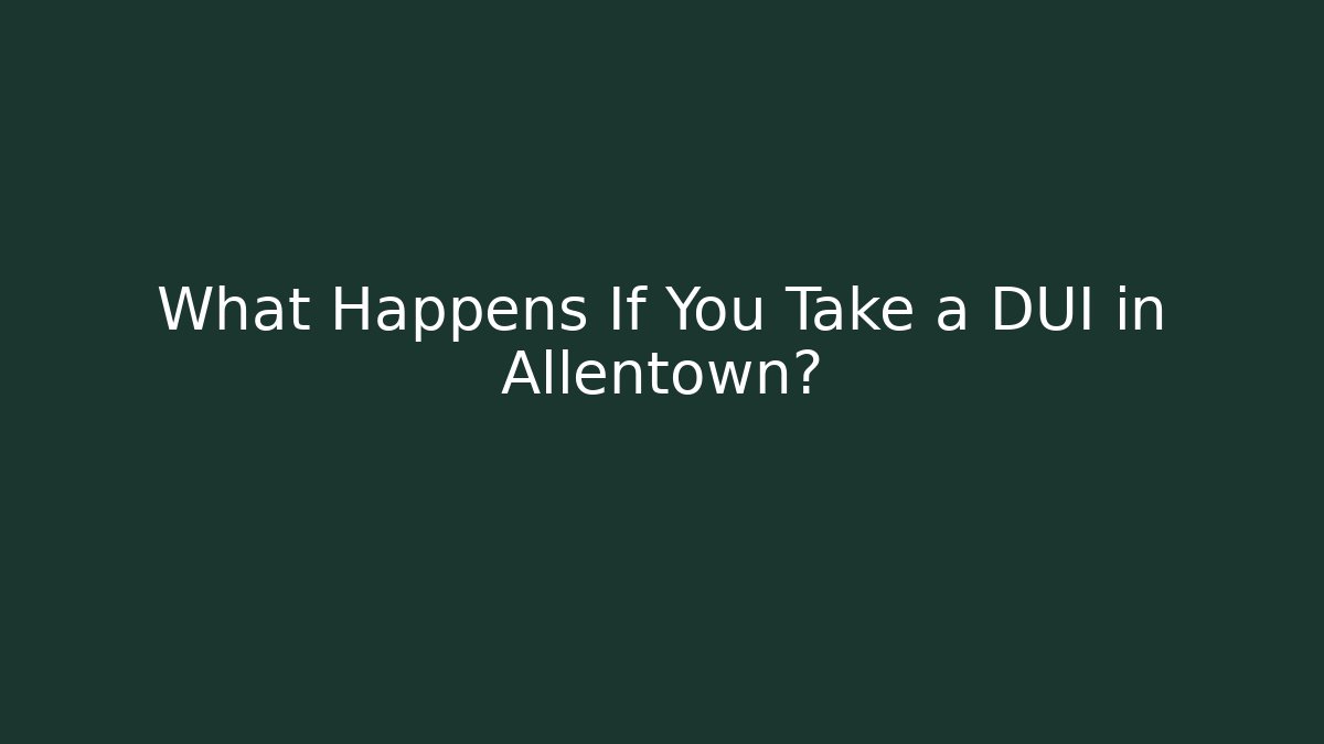 What Happens If You Take a DUI in Allentown?