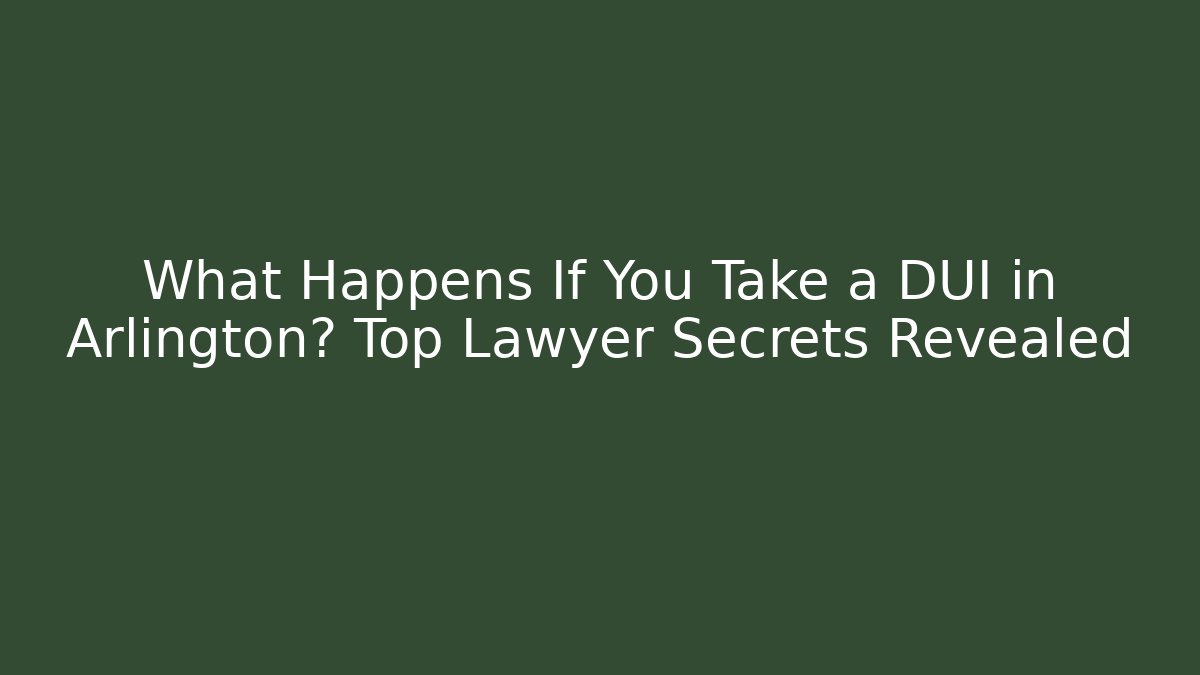 What Happens If You Take a DUI in Arlington? Top Lawyer Secrets Revealed